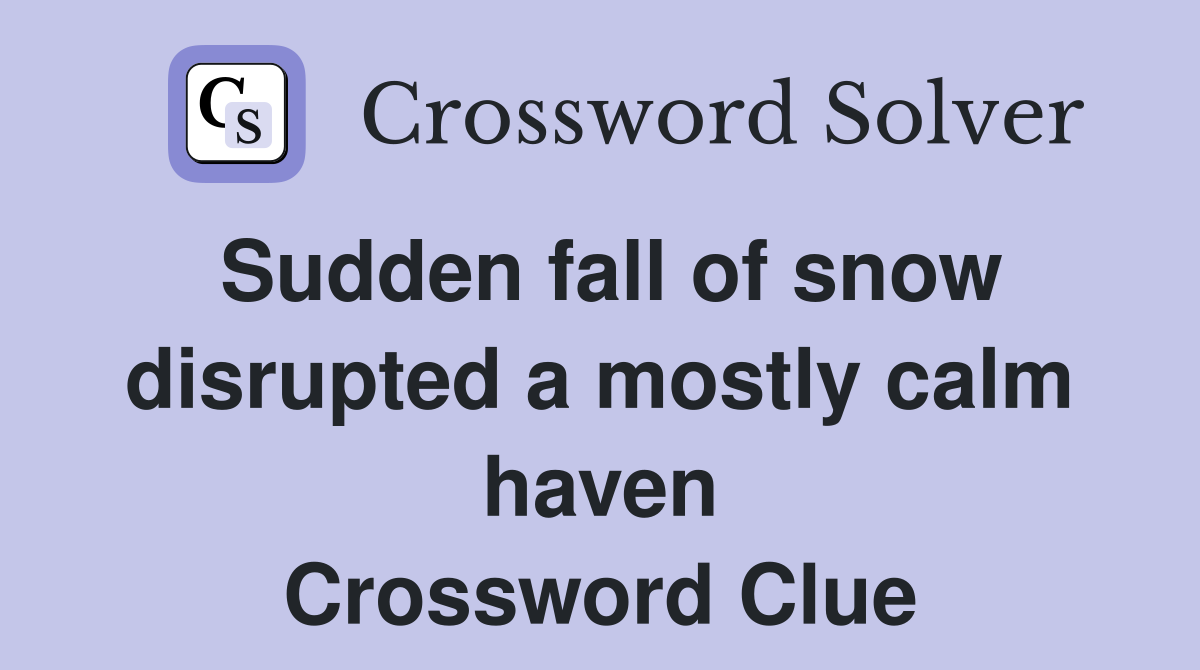 Sudden fall of snow disrupted a mostly calm haven Crossword Clue