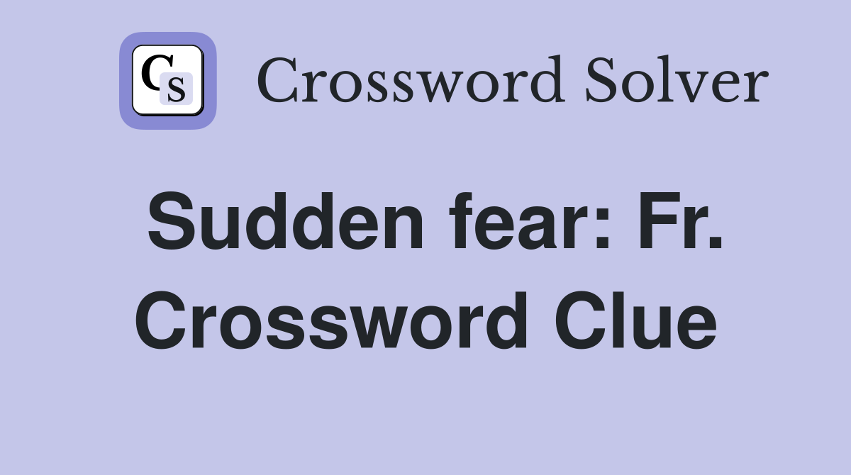 Sudden fear: Fr. Crossword Clue