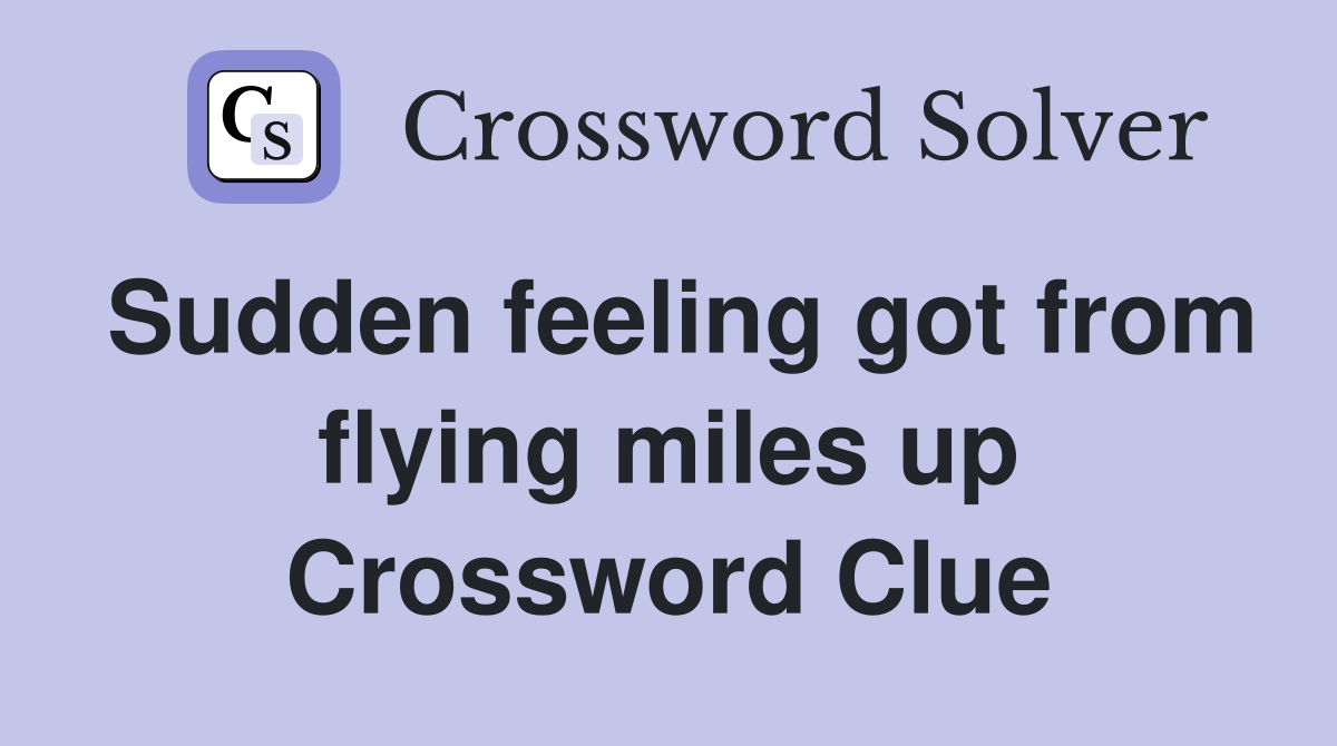 Sudden feeling got from flying miles up Crossword Clue