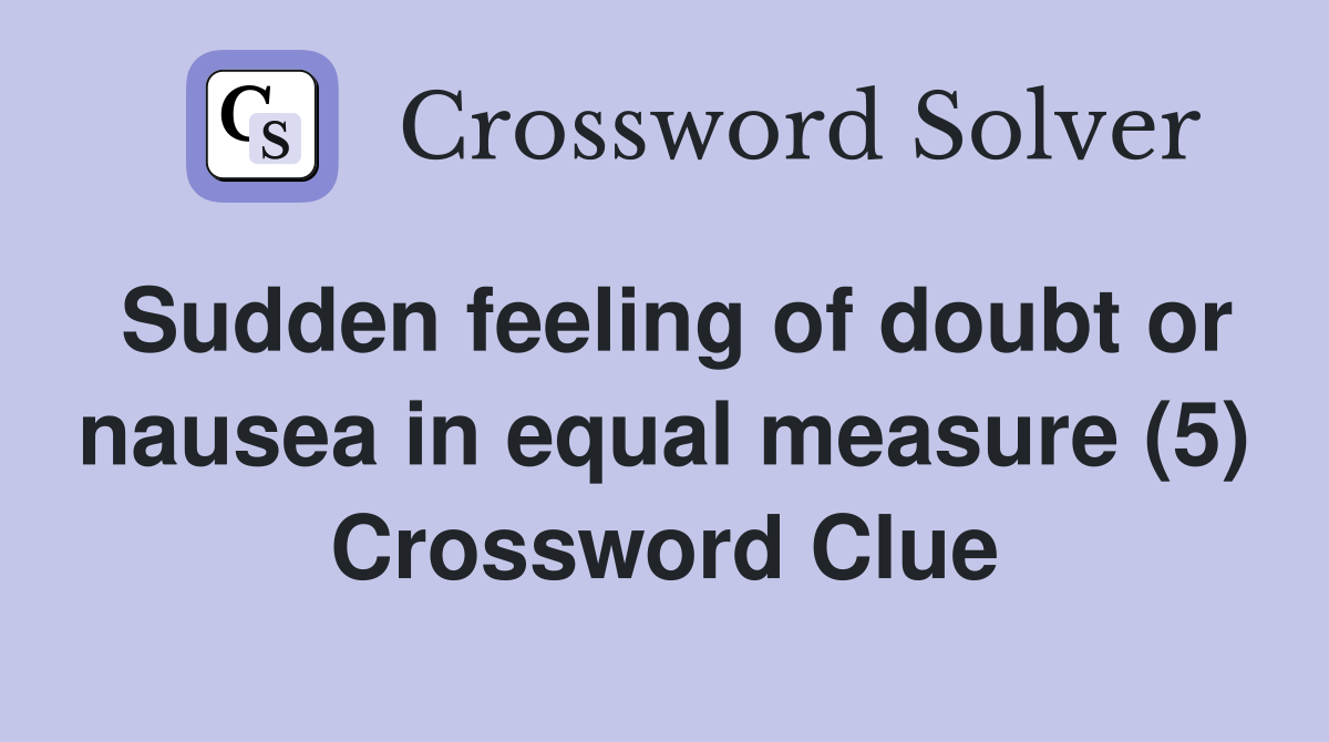 Sudden feeling of doubt or nausea in equal measure (5) Crossword Clue