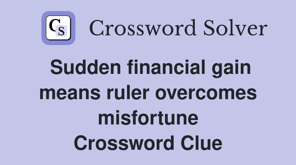 Sudden financial gain means ruler overcomes misfortune Crossword Clue