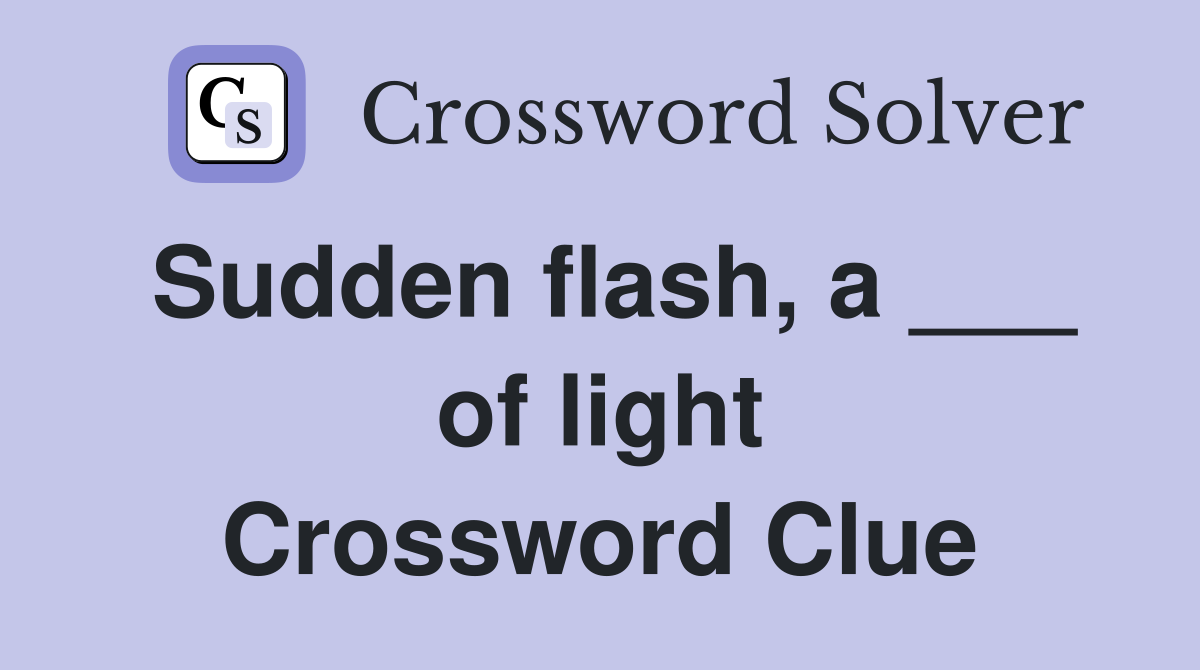 Sudden flash, a ___ of light Crossword Clue