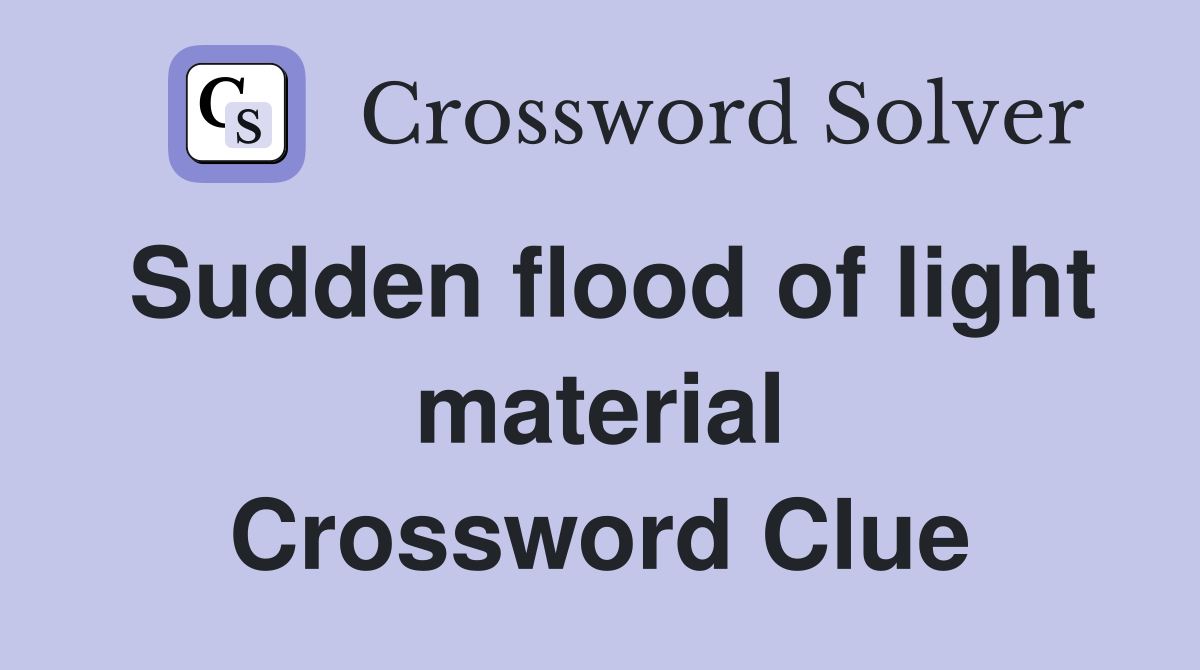 Sudden flood of light material Crossword Clue
