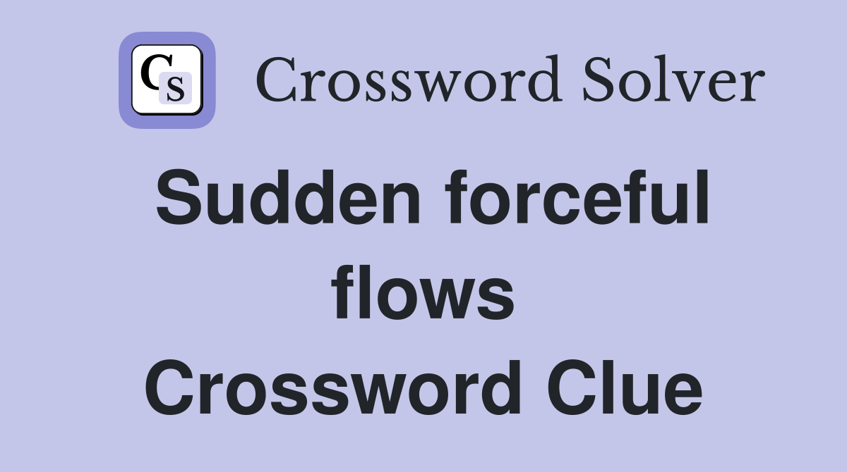 Sudden forceful flows Crossword Clue