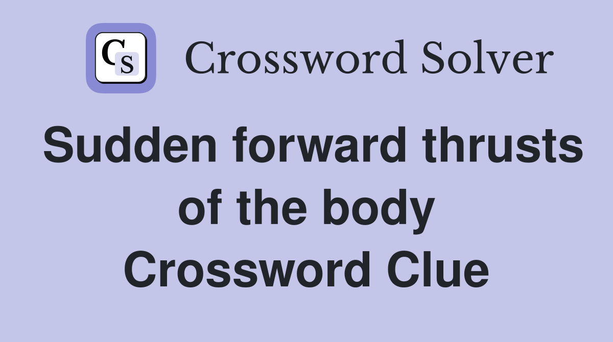 Sudden forward thrusts of the body Crossword Clue