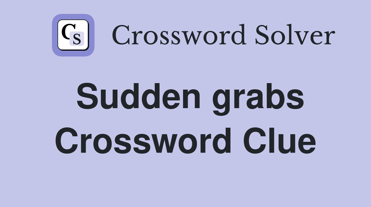 Sudden grabs Crossword Clue