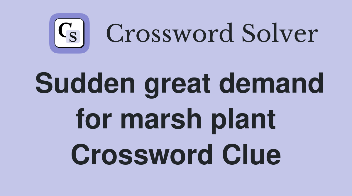 Sudden great demand for marsh plant Crossword Clue