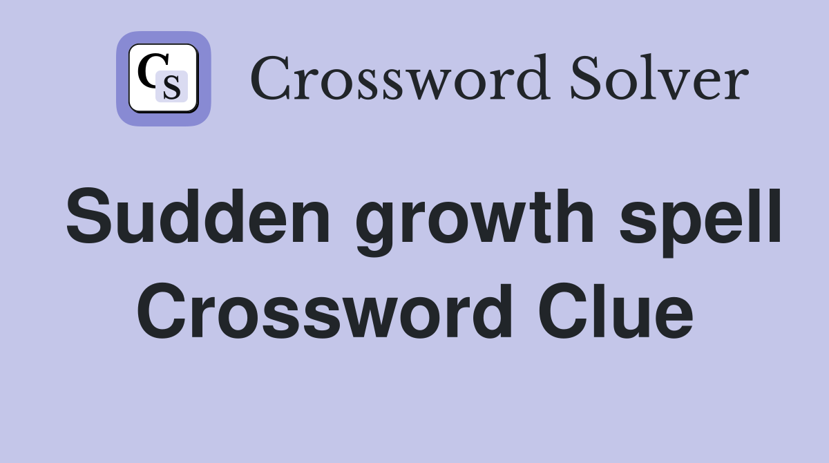 Sudden growth spell Crossword Clue