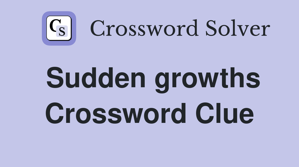 Sudden growths Crossword Clue