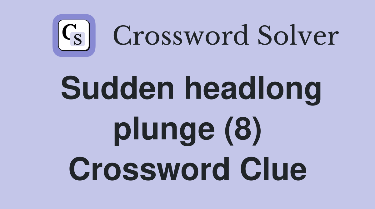 Sudden headlong plunge (8) Crossword Clue