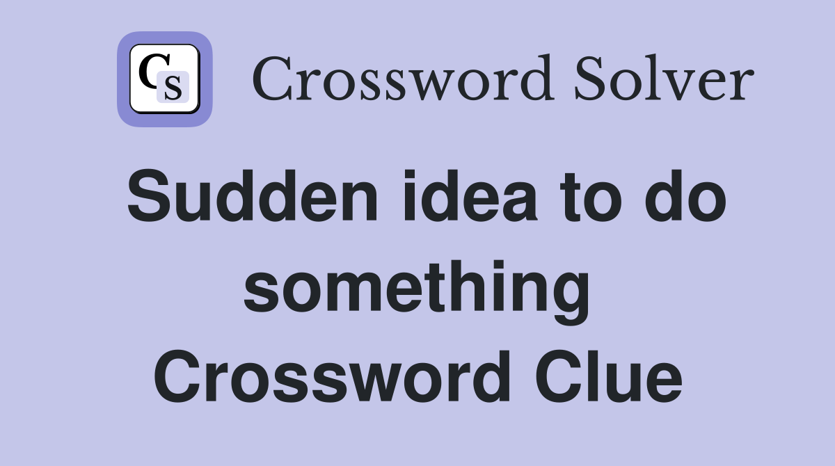 Sudden idea to do something Crossword Clue