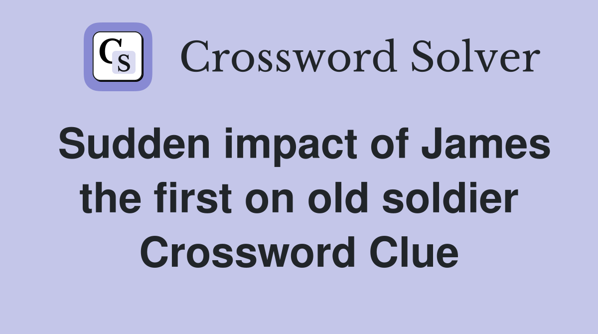Sudden impact of James the first on old soldier Crossword Clue