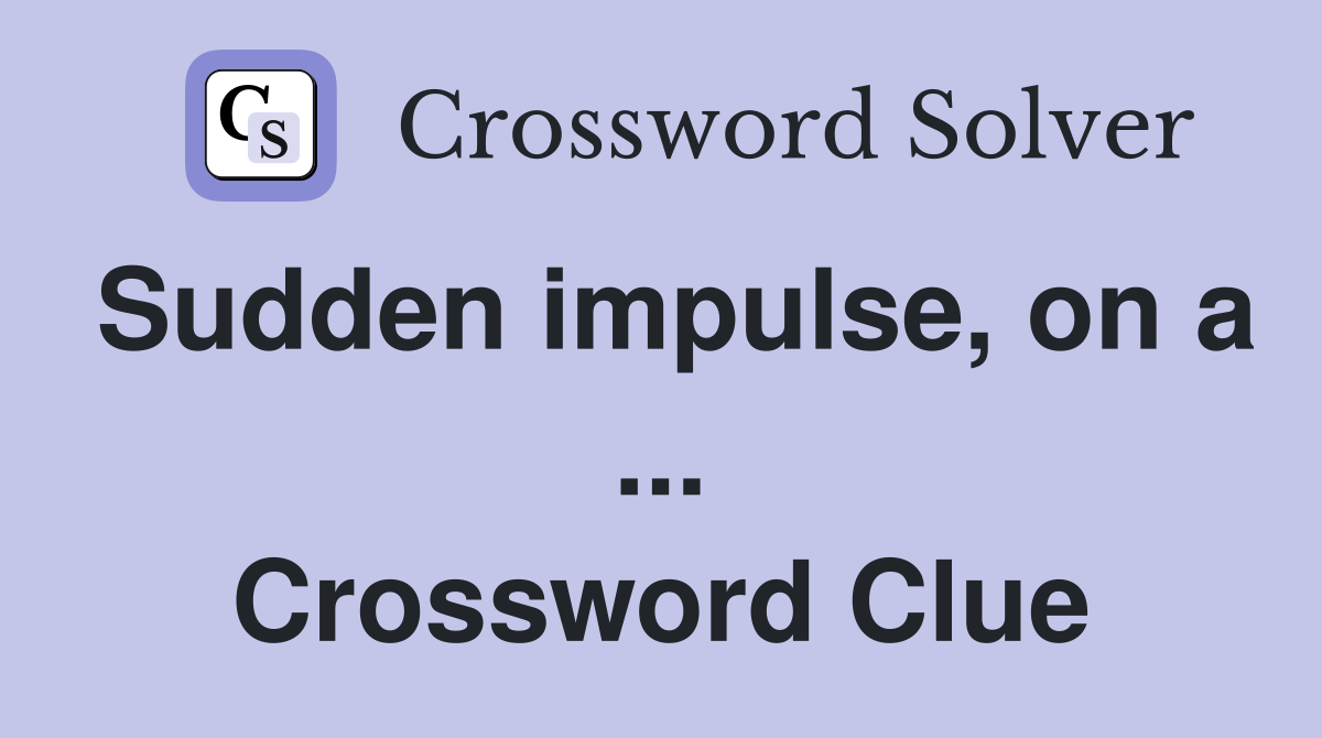 Sudden impulse, on a ... Crossword Clue