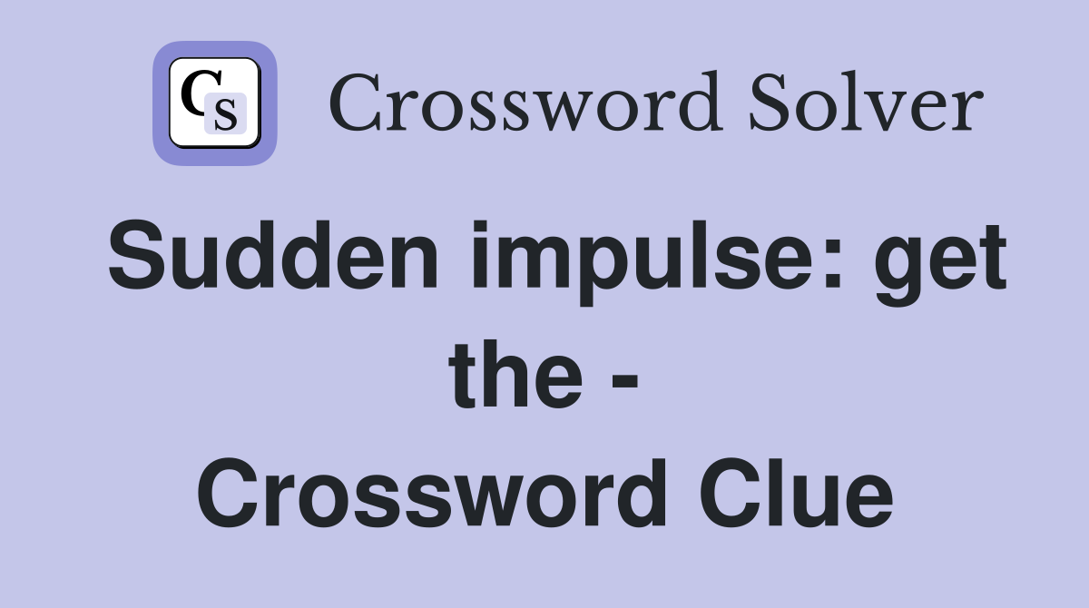Sudden impulse: get the - Crossword Clue