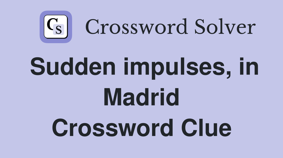 Sudden impulses, in Madrid Crossword Clue