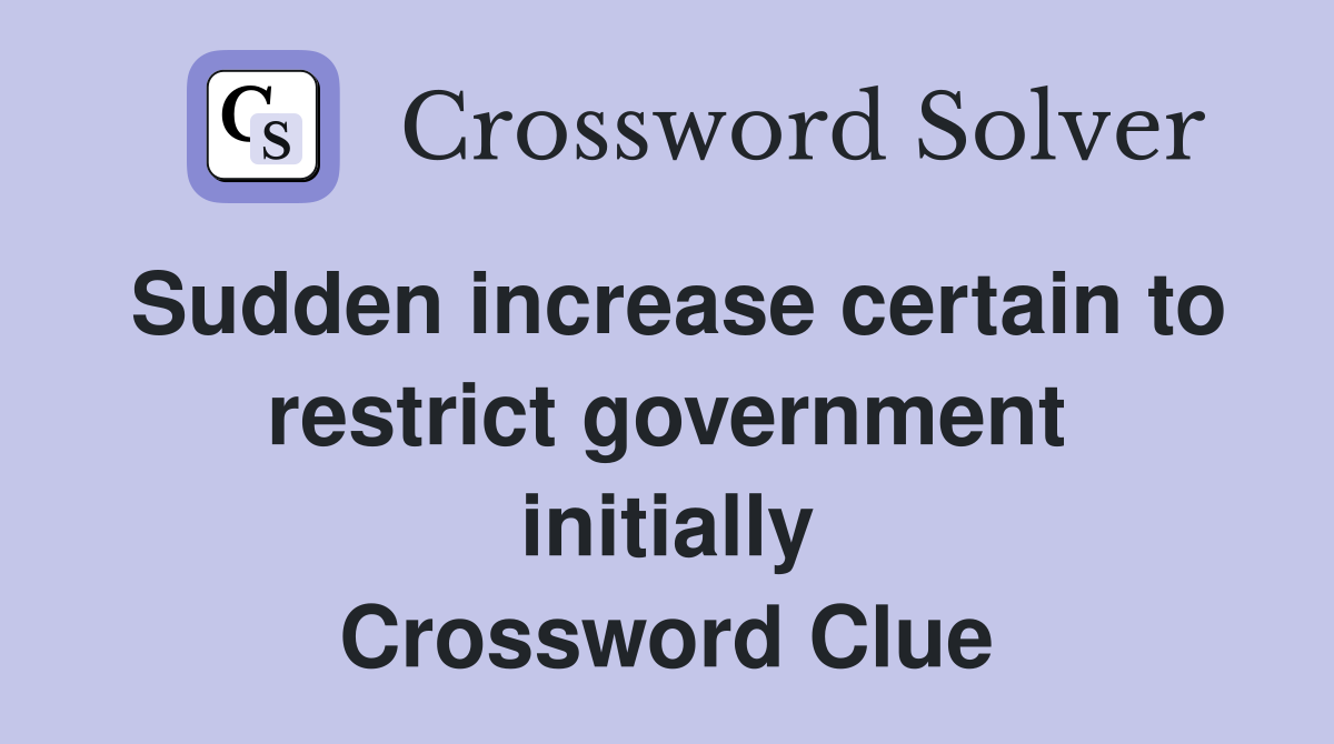 Sudden increase certain to restrict government initially Crossword Clue