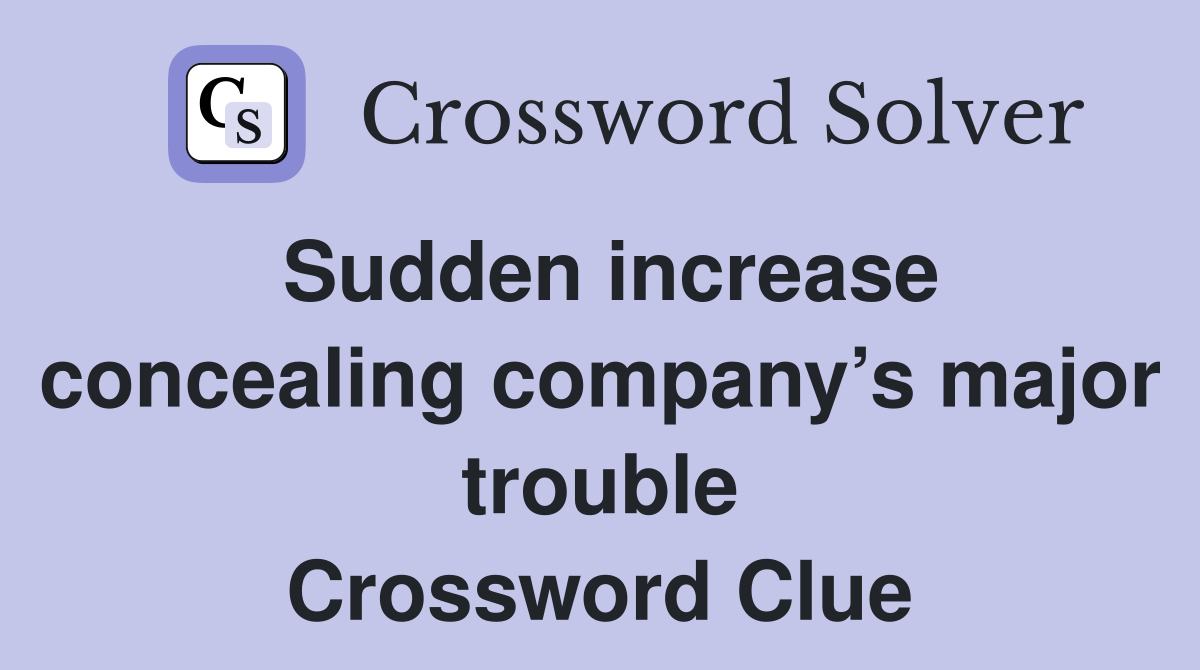 Sudden increase concealing company’s major trouble Crossword Clue