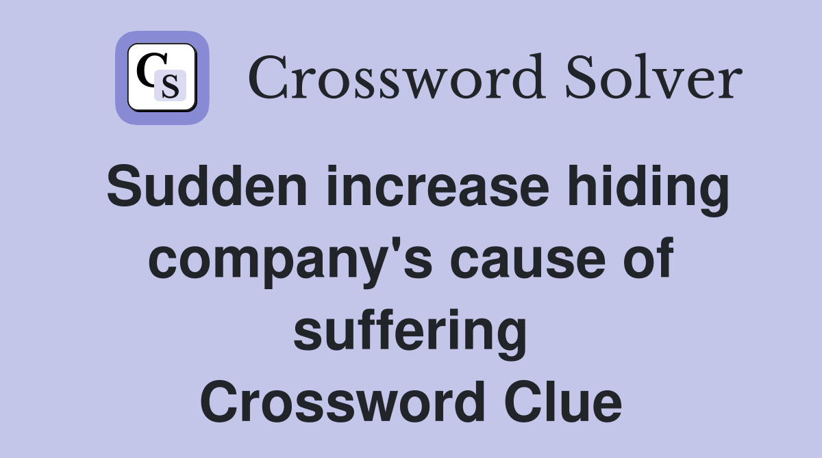 Sudden increase hiding company's cause of suffering Crossword Clue