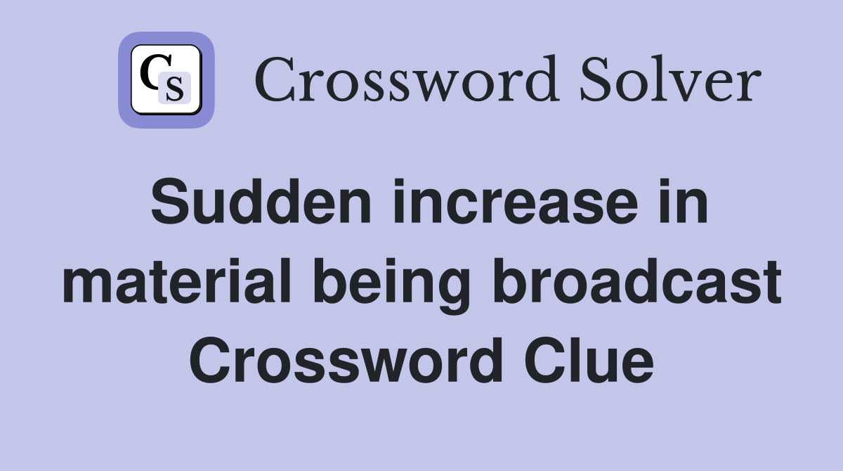 Sudden increase in material being broadcast Crossword Clue