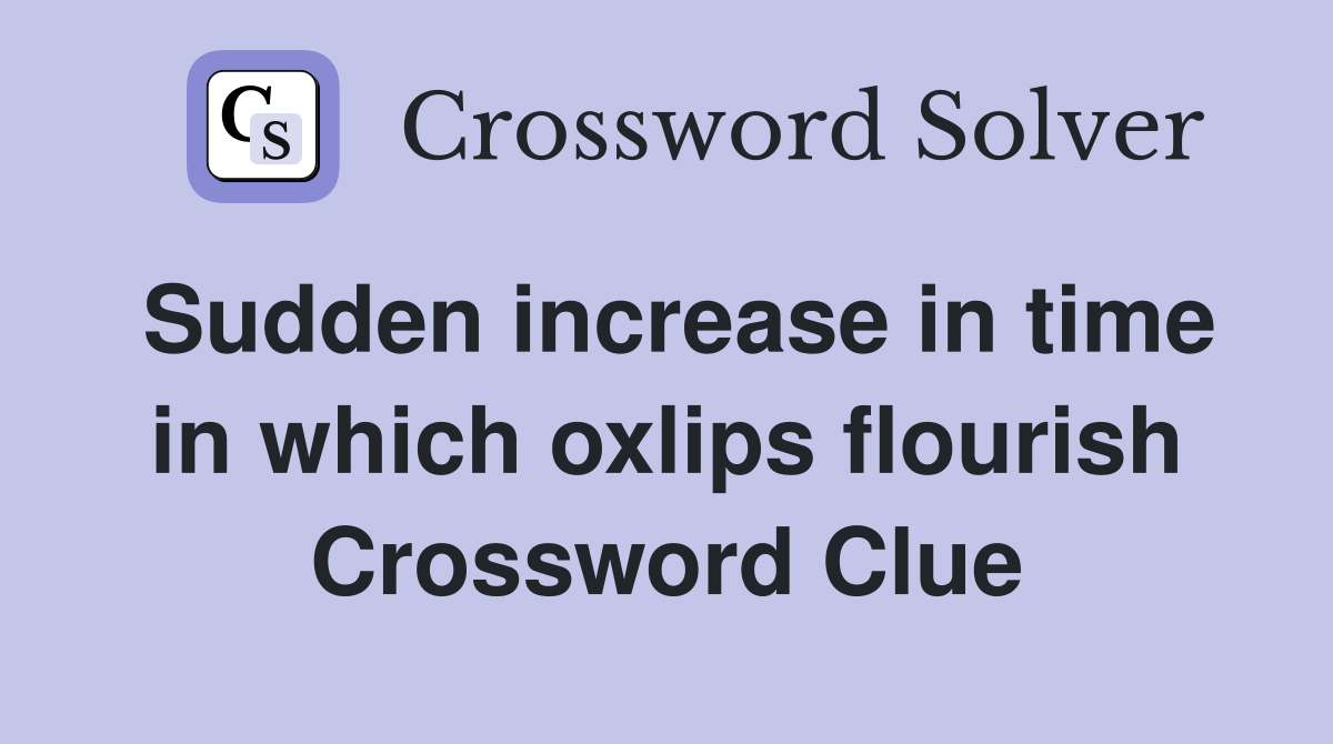 Sudden increase in time in which oxlips flourish Crossword Clue