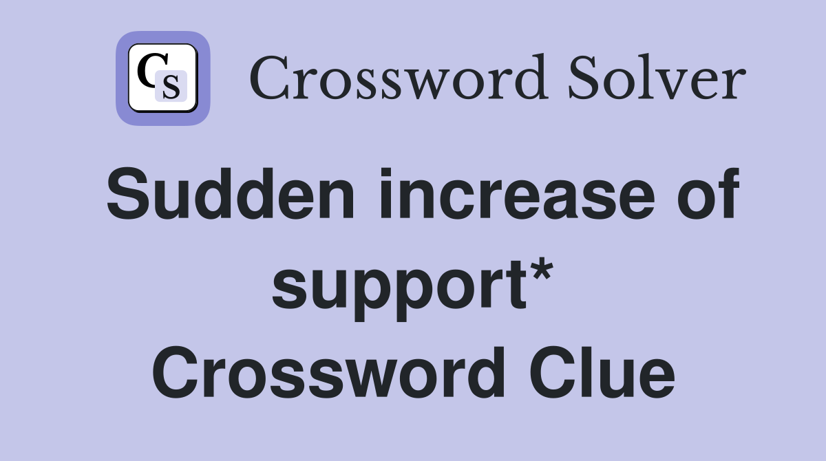 Sudden increase of support* Crossword Clue