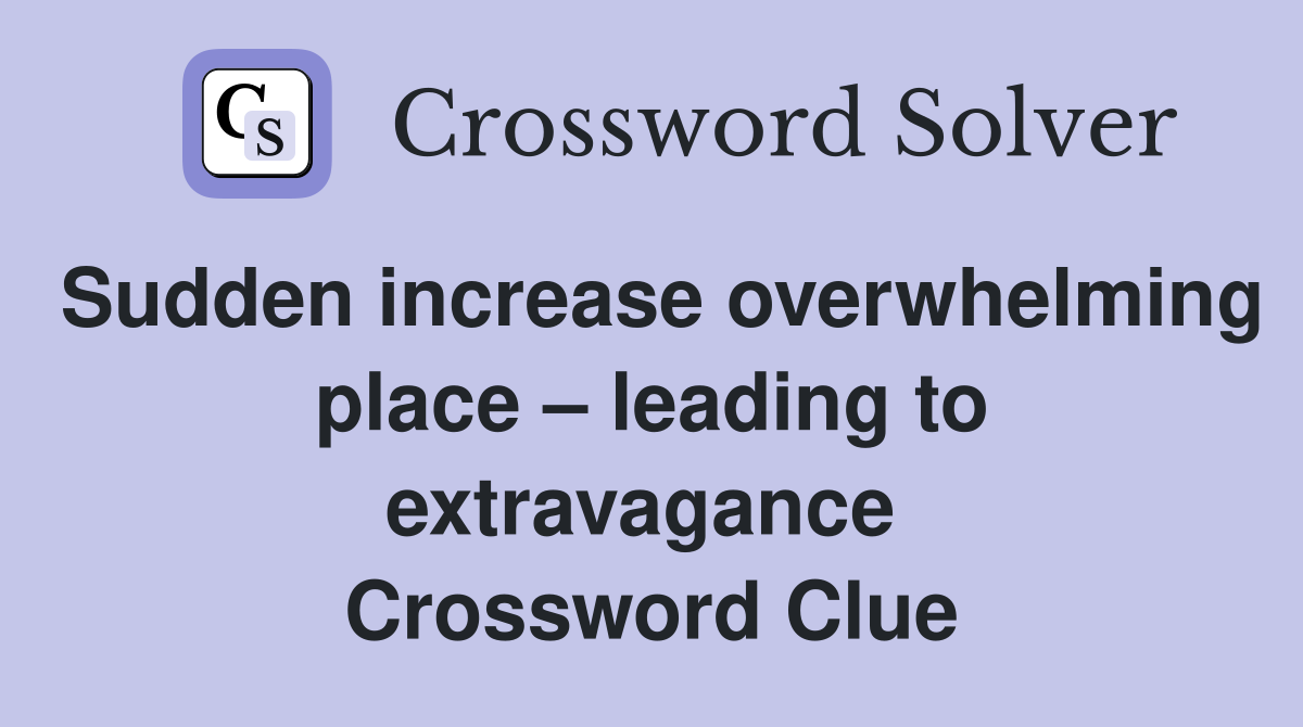 Sudden increase overwhelming place – leading to extravagance  Crossword Clue