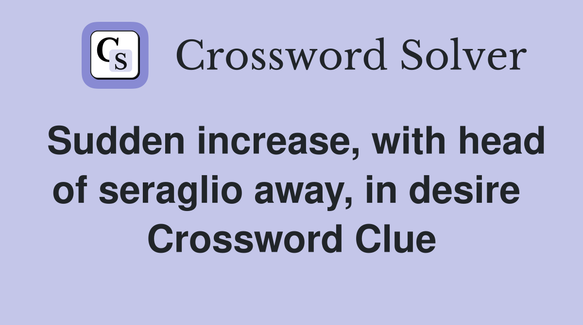 Sudden increase, with head of seraglio away, in desire  Crossword Clue