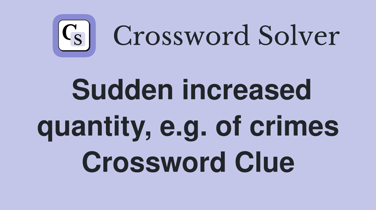 Sudden increased quantity, e.g. of crimes Crossword Clue
