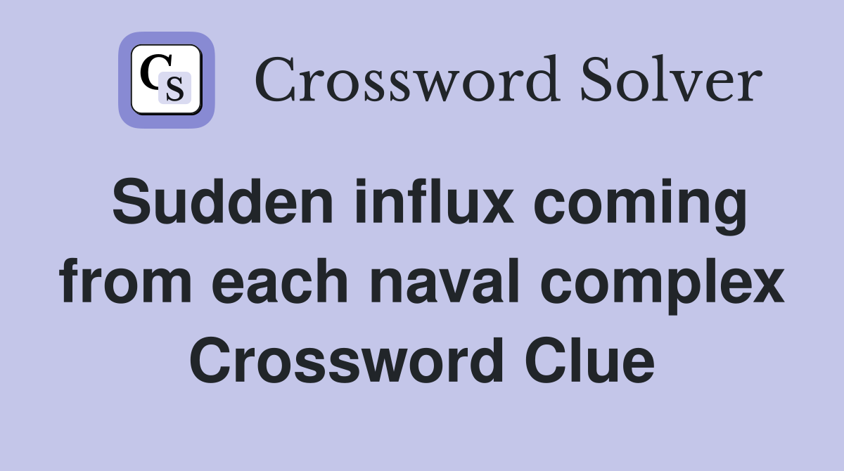Sudden influx coming from each naval complex Crossword Clue