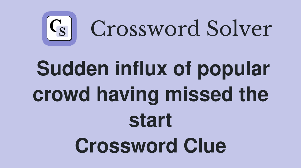 Sudden influx of popular crowd having missed the start Crossword Clue