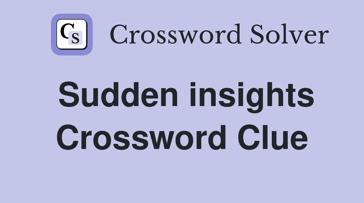 Sudden insights Crossword Clue