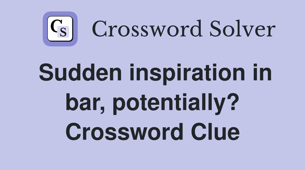 Sudden inspiration in bar, potentially? Crossword Clue