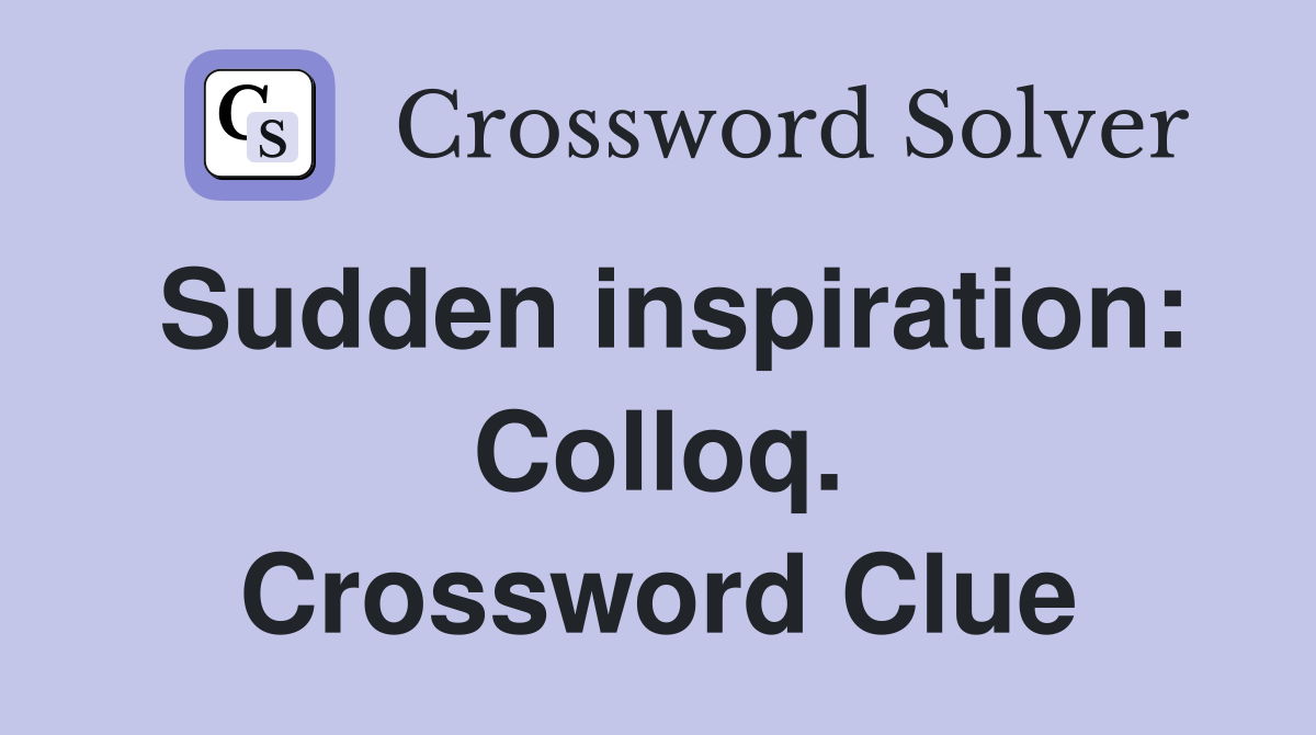 Sudden inspiration: Colloq. Crossword Clue