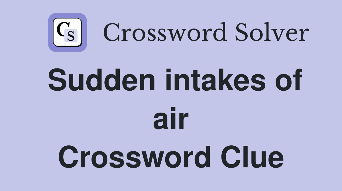 Sudden intakes of air Crossword Clue
