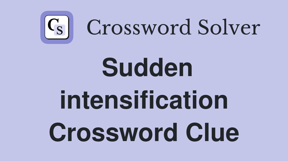 Sudden intensification Crossword Clue