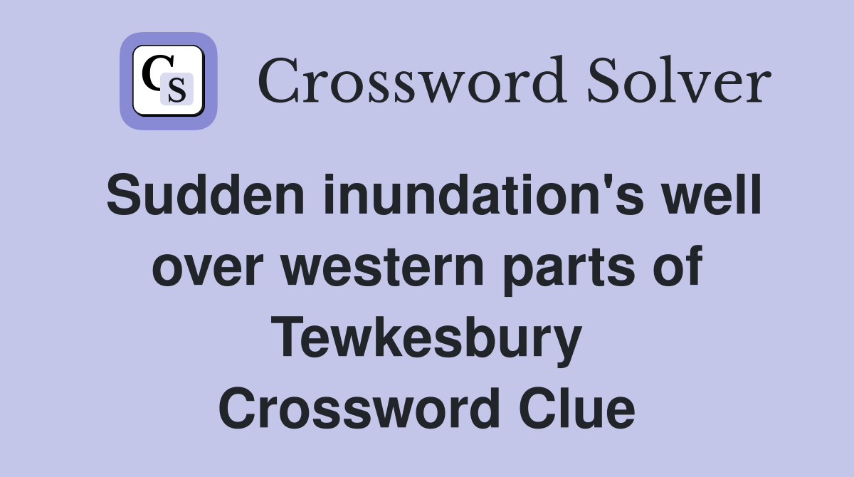 Sudden inundation's well over western parts of Tewkesbury Crossword Clue