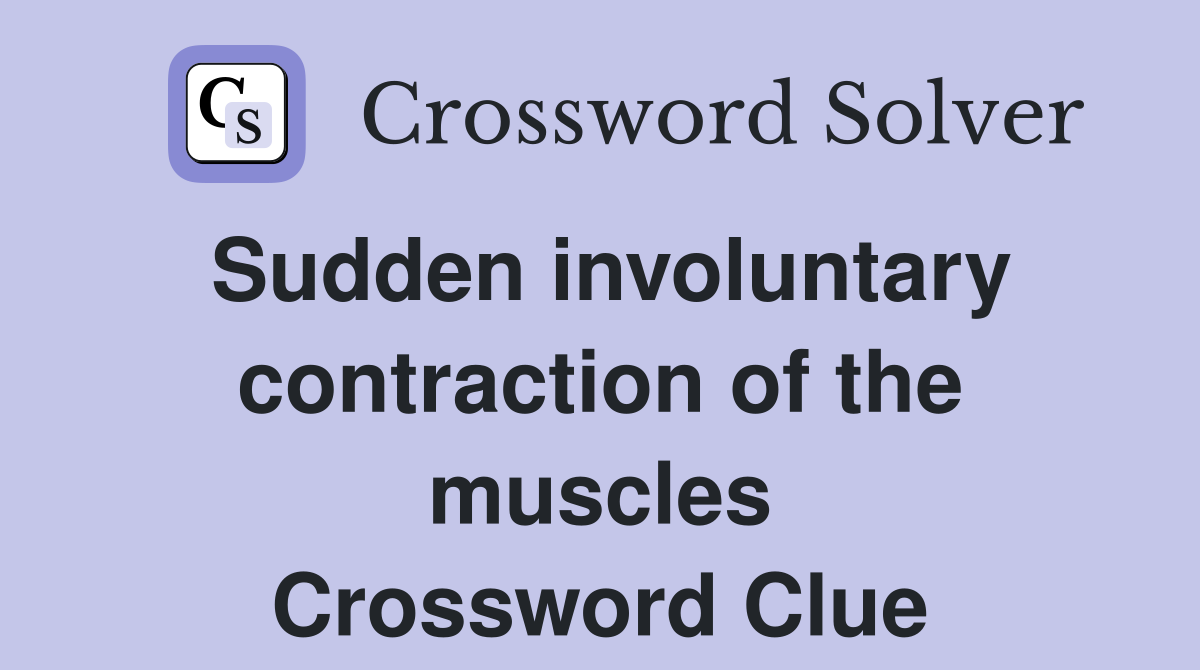 Sudden involuntary contraction of the muscles Crossword Clue