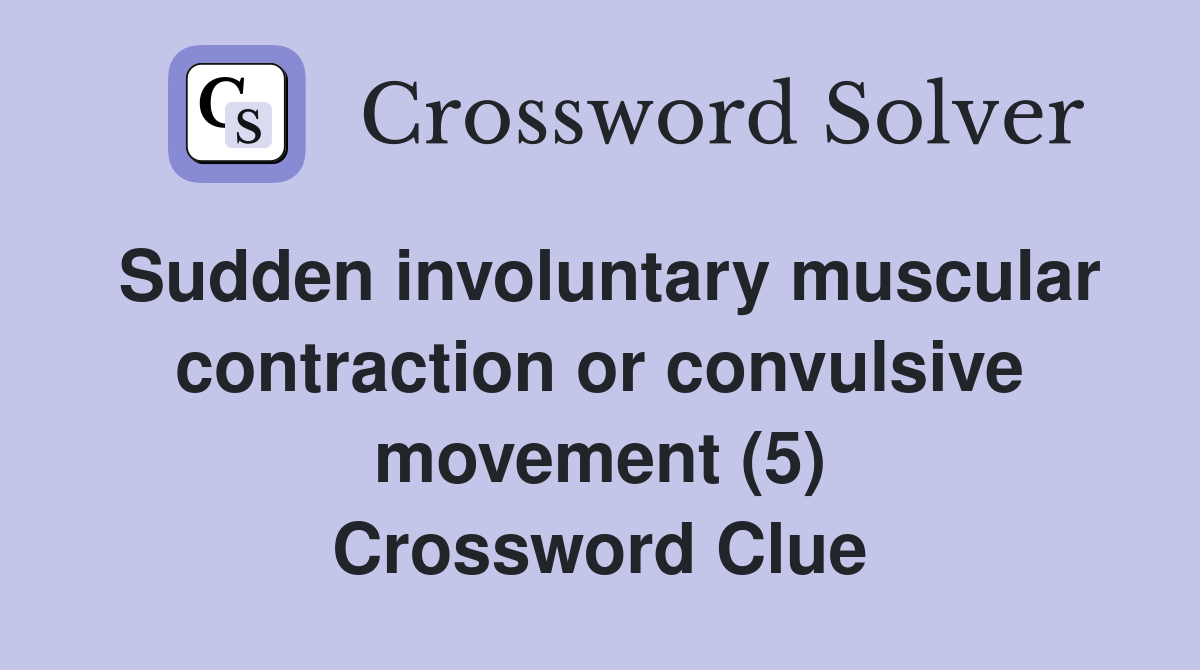 Sudden involuntary muscular contraction or convulsive movement (5) Crossword Clue