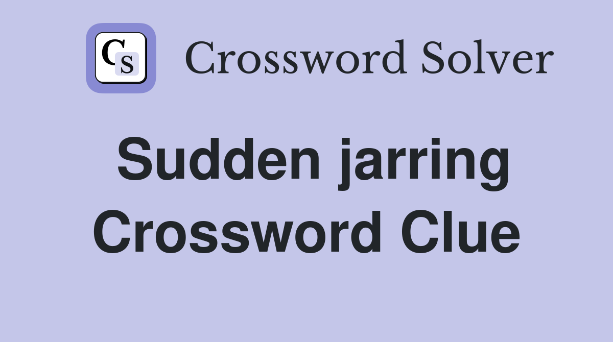 Sudden jarring Crossword Clue