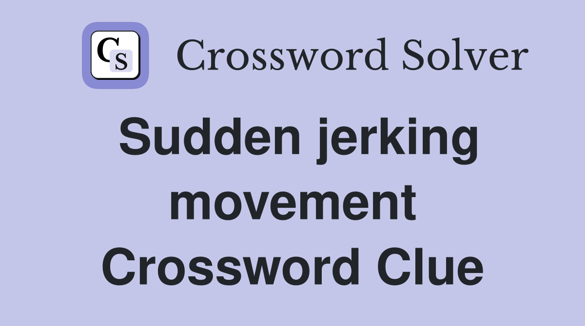 Sudden jerking movement Crossword Clue