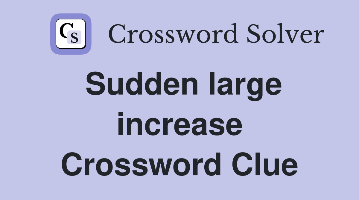 Sudden large increase Crossword Clue