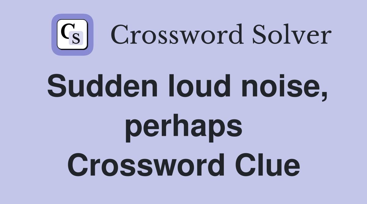 Sudden loud noise, perhaps Crossword Clue