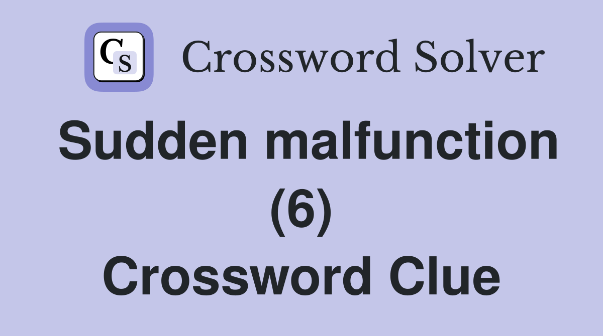 Sudden malfunction (6) Crossword Clue