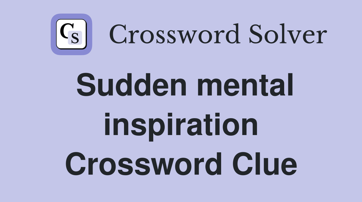 Sudden mental inspiration Crossword Clue