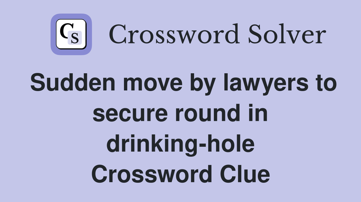 Sudden move by lawyers to secure round in drinking-hole Crossword Clue