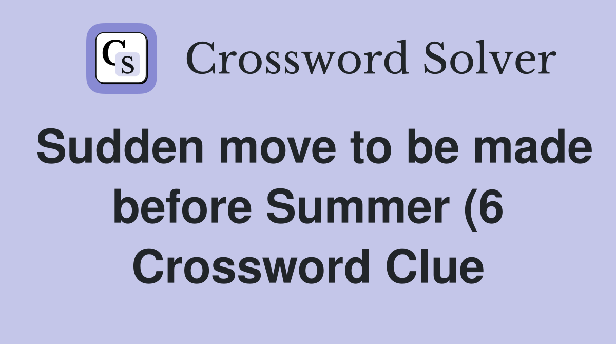Sudden move to be made before Summer (6) Crossword Clue Answers Sudden move to be made before Summer (6) Crossword Clue Answers