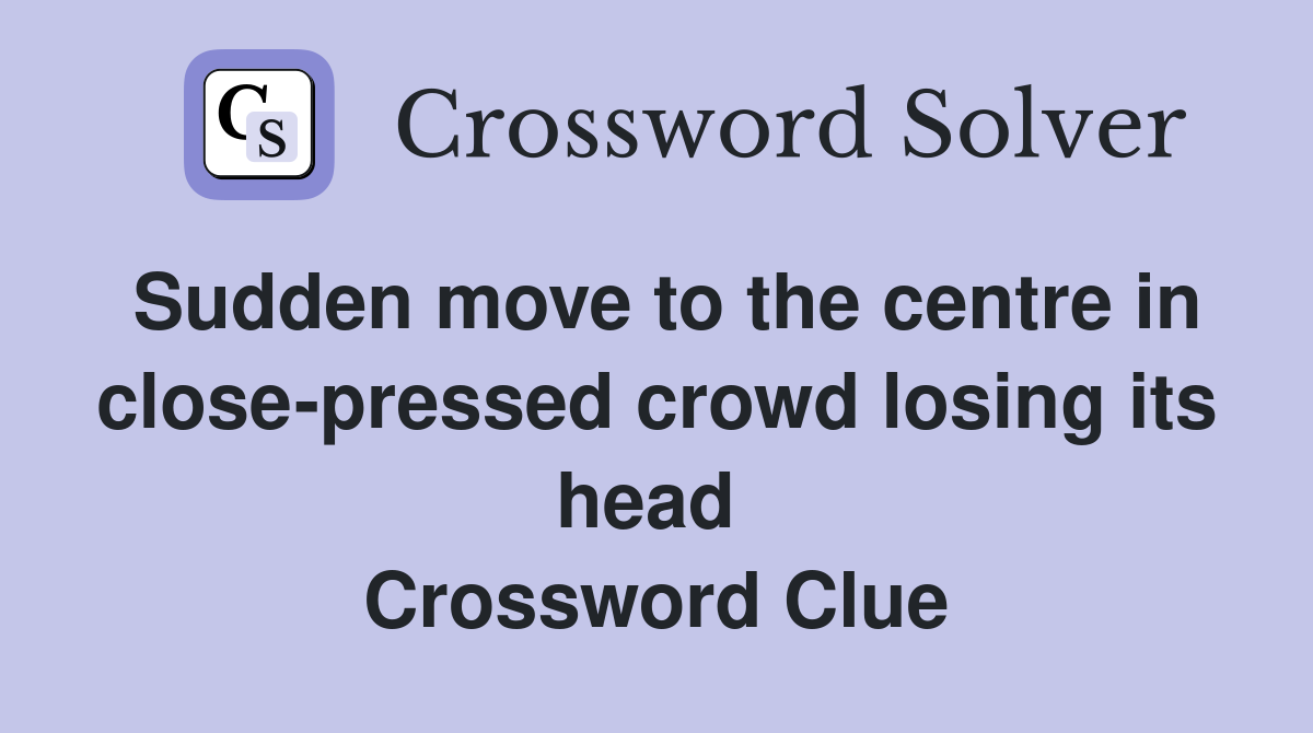 Sudden move to the centre in close-pressed crowd losing its head  Crossword Clue
