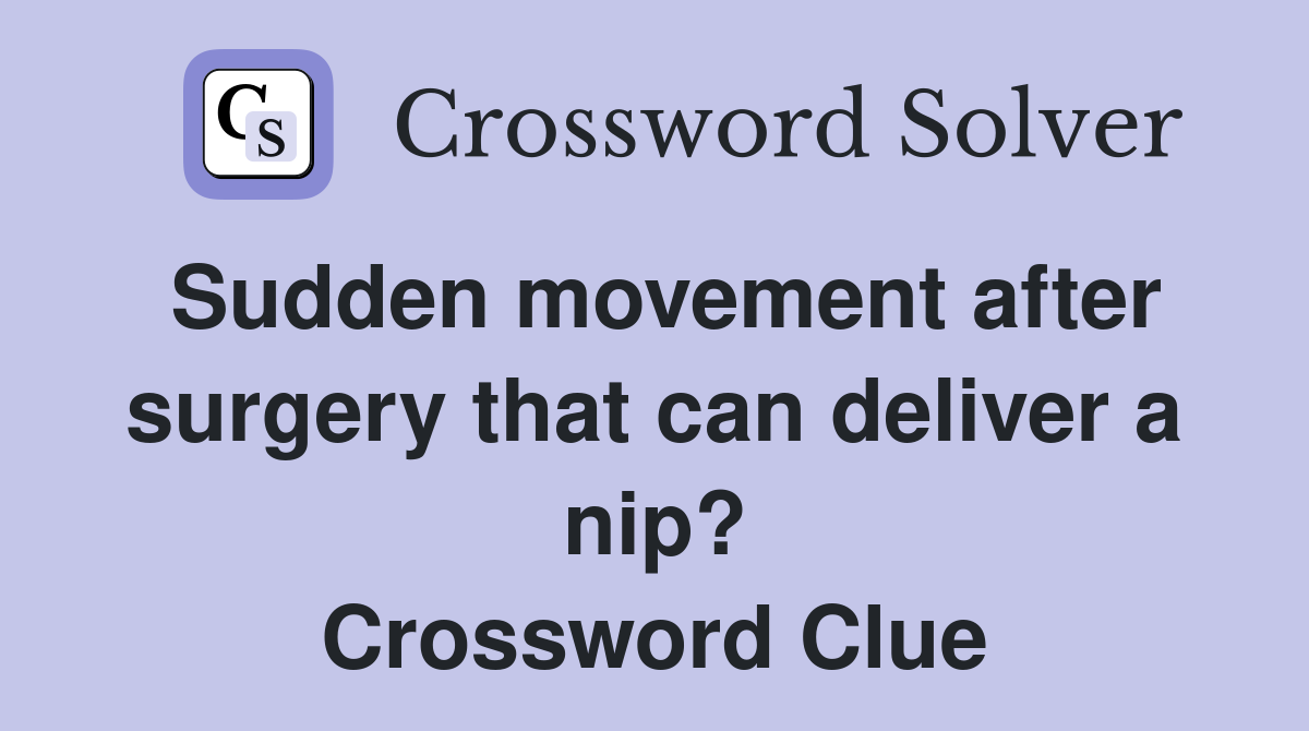 Sudden movement after surgery that can deliver a nip? Crossword Clue