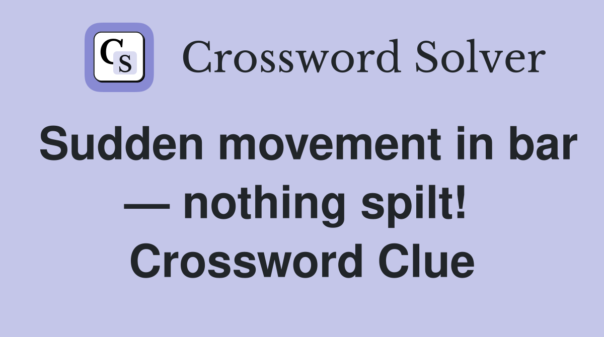 Sudden movement in bar — nothing spilt!  Crossword Clue