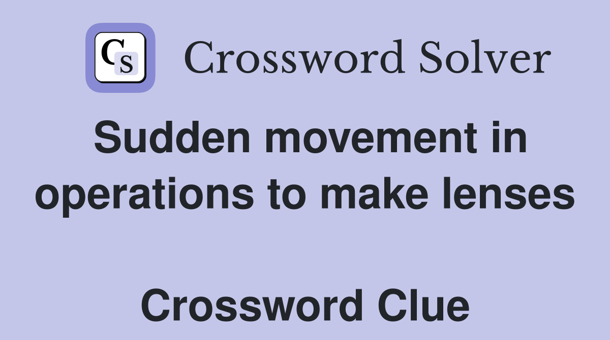 Sudden movement in operations to make lenses   Crossword Clue